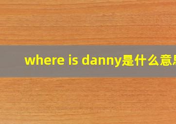 where is danny是什么意思